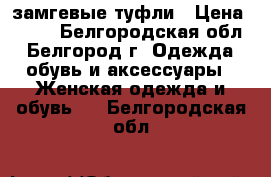 замгевые туфли › Цена ­ 500 - Белгородская обл., Белгород г. Одежда, обувь и аксессуары » Женская одежда и обувь   . Белгородская обл.